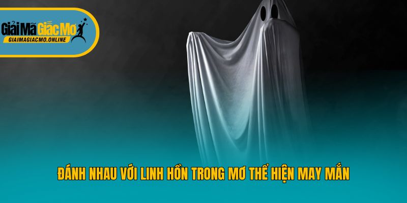 Đánh nhau với linh hồn trong mơ thể hiện may mắn