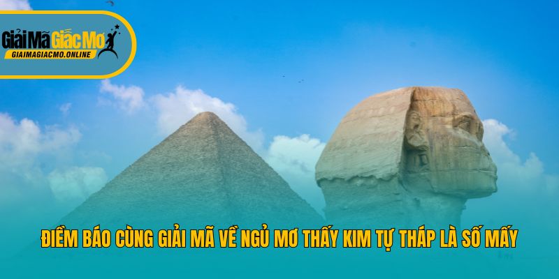 Điềm báo cùng giải mã về ngủ mơ thấy kim tự tháp là số mấy