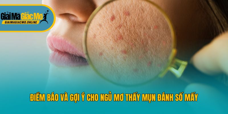 Điềm báo và gợi ý cho ngủ mơ thấy mụn đánh số mấy