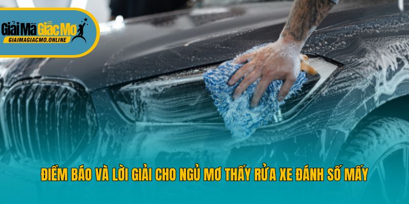Điềm báo và lời giải cho ngủ mơ thấy rửa xe đánh số mấy