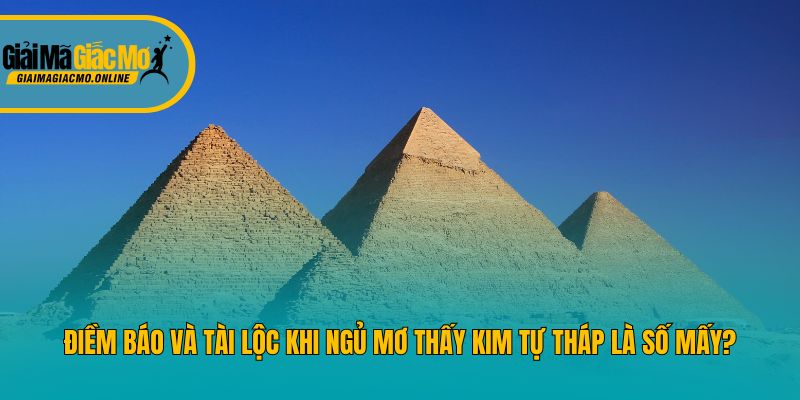 Điềm Báo Và Tài Lộc Khi Ngủ Mơ Thấy Kim Tự Tháp Là Số Mấy?