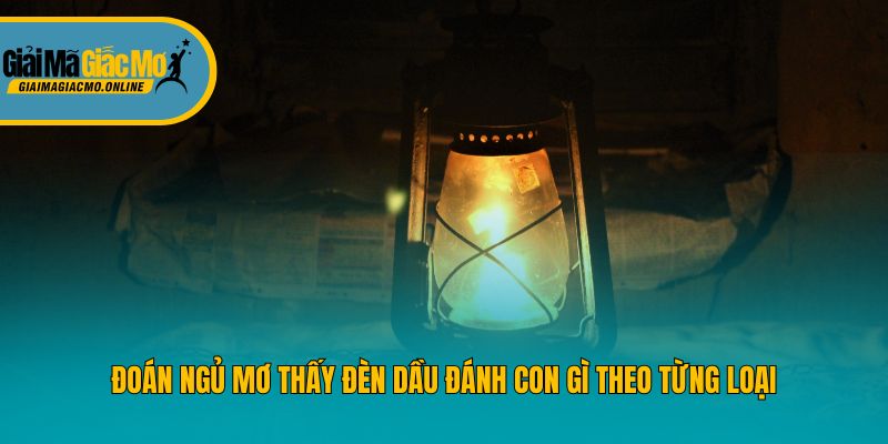 Đoán ngủ mơ thấy đèn dầu đánh con gì theo từng loại