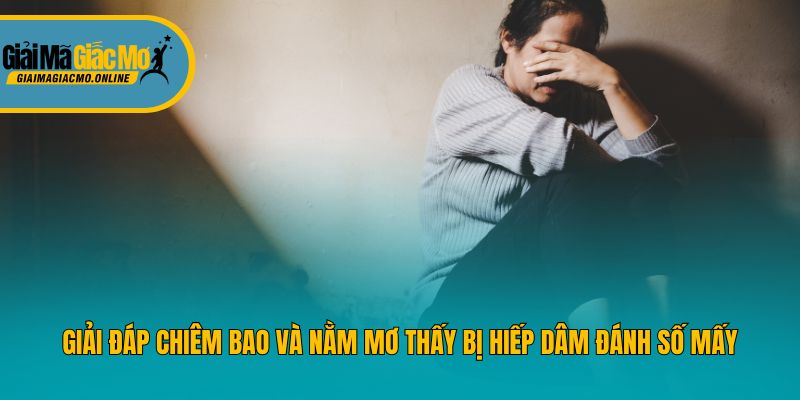 Giải đáp chiêm bao và nằm mơ thấy bị hiếp dâm đánh số mấy