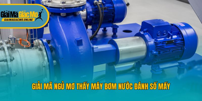 Giải mã ngủ mơ thấy máy bơm nước đánh số mấy