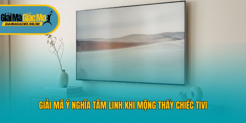 Giải mã ý nghĩa tâm linh khi mộng thấy chiếc tivi