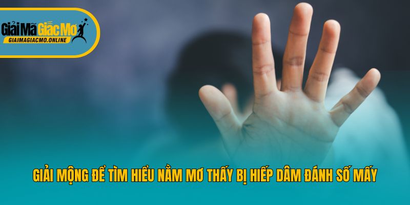 Giải mộng để tìm hiểu nằm mơ thấy bị hiếp dâm đánh số mấy