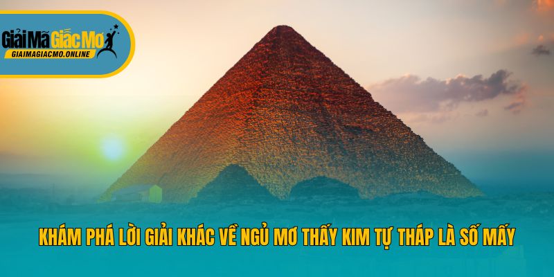 Khám phá lời giải khác về ngủ mơ thấy kim tự tháp là số mấy