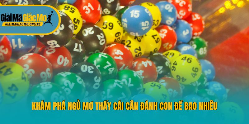 Khám phá ngủ mơ thấy cái cân đánh con đề bao nhiêu