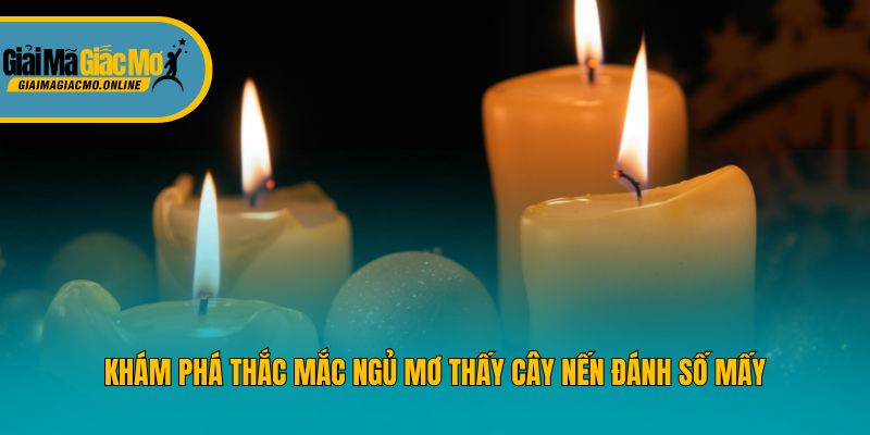 Khám phá thắc mắc ngủ mơ thấy cây nến đánh số mấy 