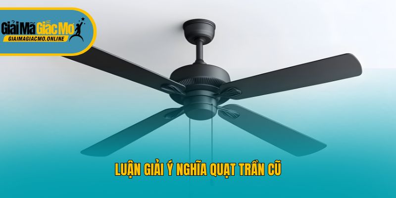 Luận giải ý nghĩa quạt trần cũ