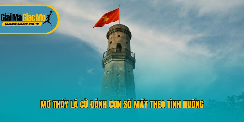 Mơ thấy lá cờ đánh con số mấy theo tình huống
