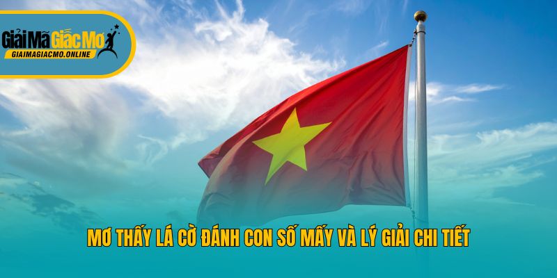 Mơ thấy lá cờ đánh con số mấy và lý giải chi tiết