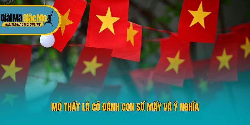 Mơ thấy lá cờ đánh con số mấy và ý nghĩa