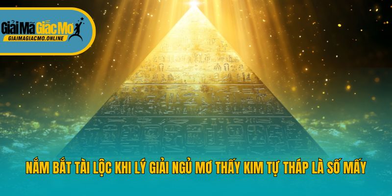Nắm bắt tài lộc khi lý giải ngủ mơ thấy kim tự tháp là số mấy