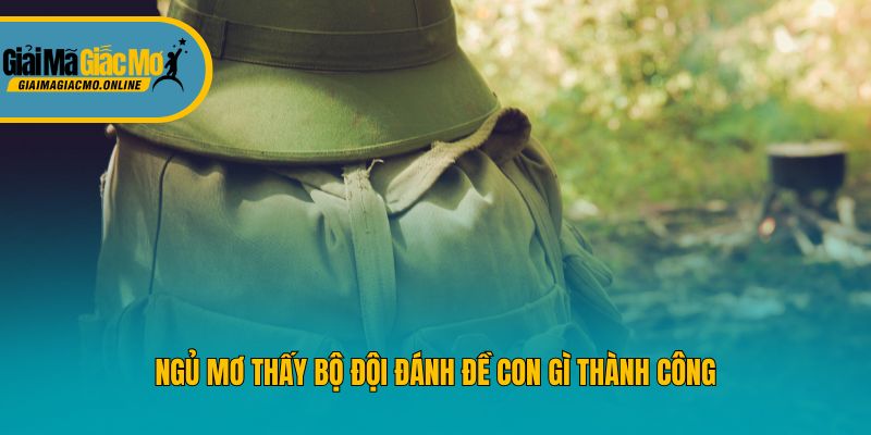 Ngủ mơ thấy bộ đội đánh đề con gì thành công