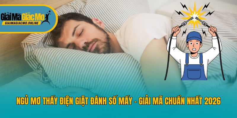 Ngủ Mơ Thấy Điện Giật Đánh Số Mấy - Giải Mã Chuẩn Nhất 2026