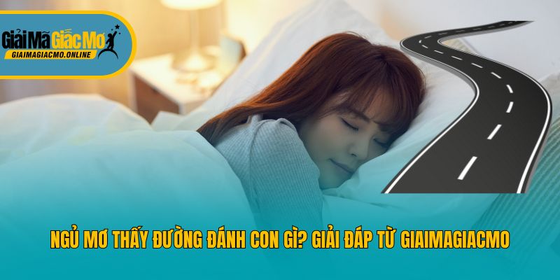 Ngủ Mơ Thấy Đường Đánh Con Gì? Giải Đáp Từ Giaimagiacmo