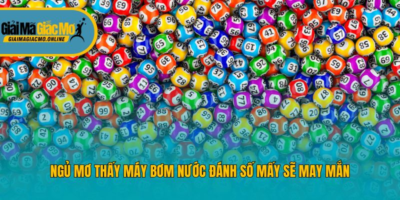 Ngủ mơ thấy máy bơm nước đánh số mấy sẽ may mắn