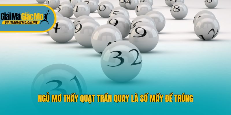 Ngủ mơ thấy quạt trần quay là số mấy để trúng