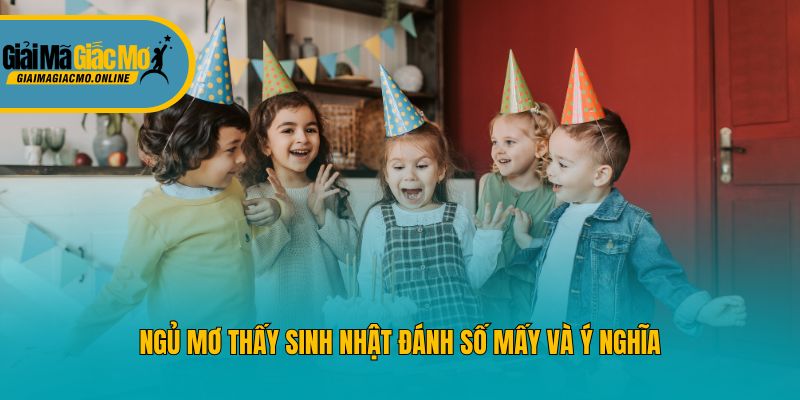 Ngủ mơ thấy sinh nhật đánh số mấy và ý nghĩa