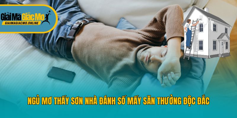 Ngủ Mơ Thấy Sơn Nhà Đánh Số Mấy Săn Thưởng Độc Đắc