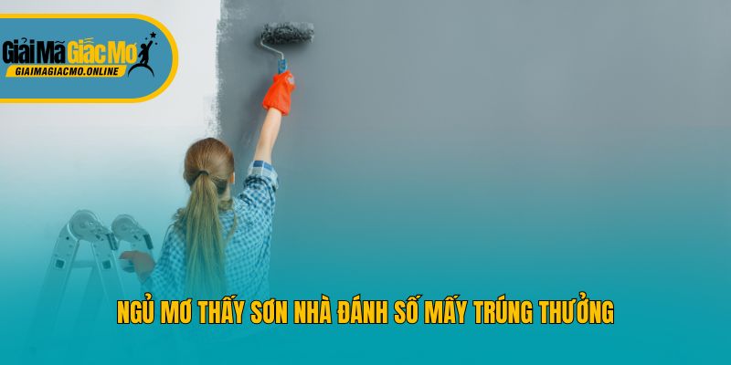 Ngủ mơ thấy sơn nhà đánh số mấy trúng thưởng