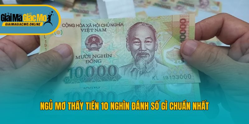 Ngủ mơ thấy tiền 10 nghìn đánh số gì chuẩn nhất