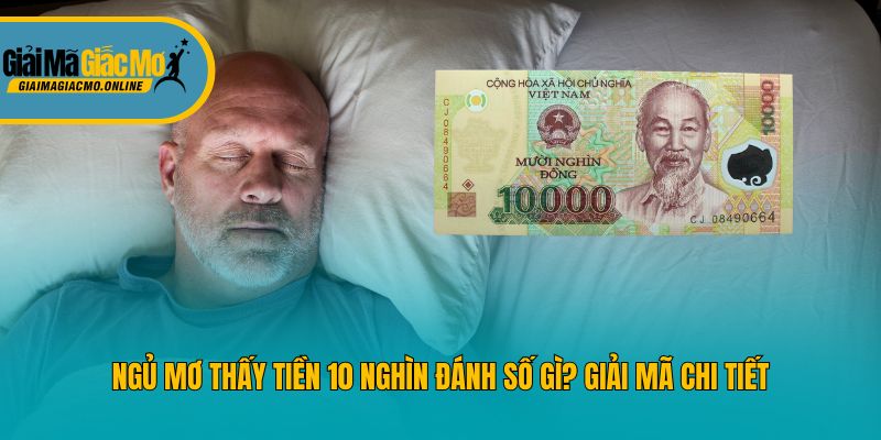 Ngủ Mơ Thấy Tiền 10 Nghìn Đánh Số Gì? Giải Mã Chi Tiết
