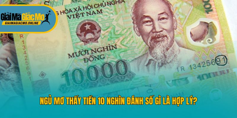 Ngủ mơ thấy tiền 10 nghìn đánh số gì là hợp lý?