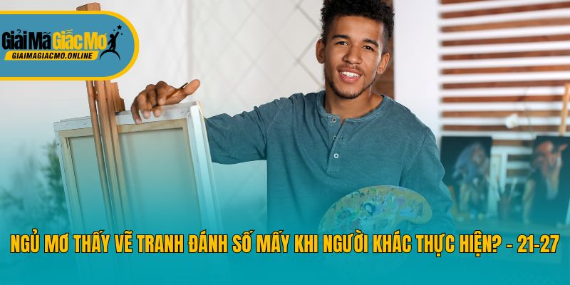 Ngủ mơ thấy vẽ tranh đánh số mấy khi người khác thực hiện? - 21-27