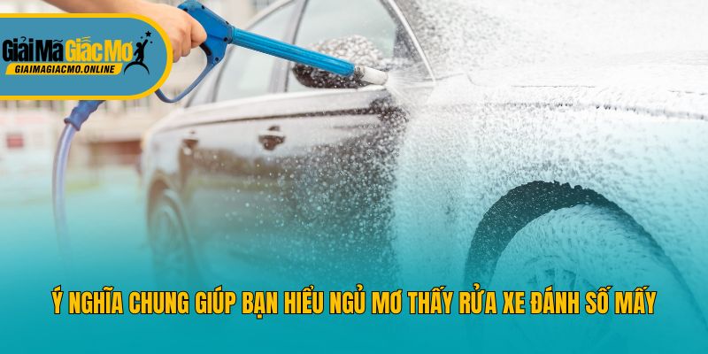 Ý nghĩa chung giúp bạn hiểu ngủ mơ thấy rửa xe đánh số mấy