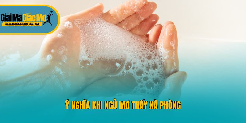 Ý nghĩa khi ngủ mơ thấy xà phòng