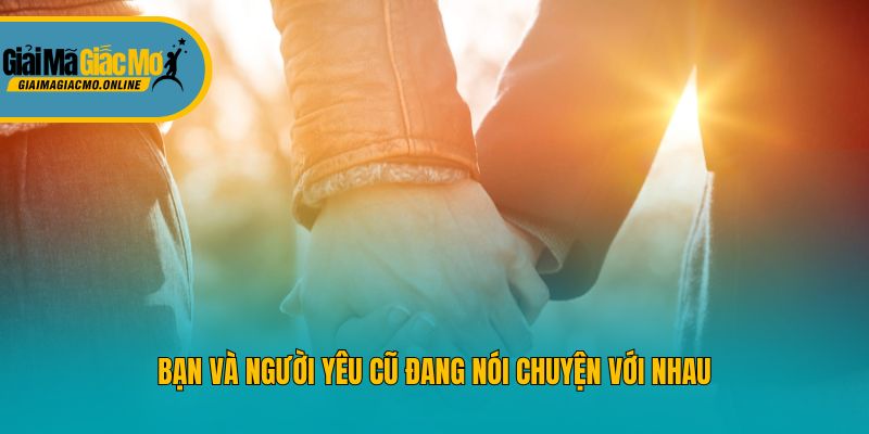 Bạn và người yêu cũ đang nói chuyện với nhau