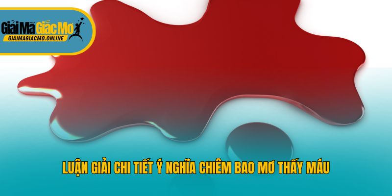 Luận giải chi tiết ý nghĩa chiêm bao mơ thấy máu