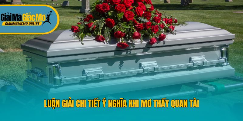 Luận giải chi tiết ý nghĩa khi mơ thấy quan tài
