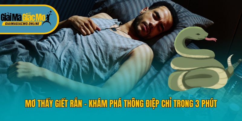 Mơ Thấy Giết Rắn - Khám Phá Thông Điệp Chỉ Trong 3 Phút