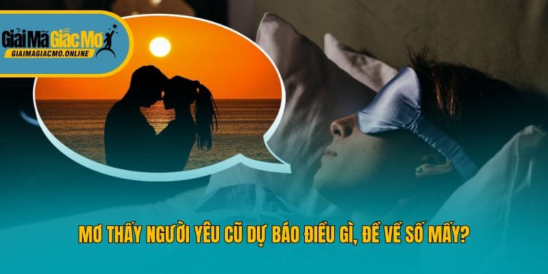 Mơ Thấy Người Yêu Cũ Dự Báo Điều Gì, Đề Về Số Mấy?