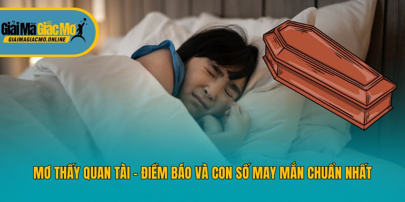 Mơ Thấy Quan Tài - Điềm Báo Và Con Số May Mắn Chuẩn Nhất