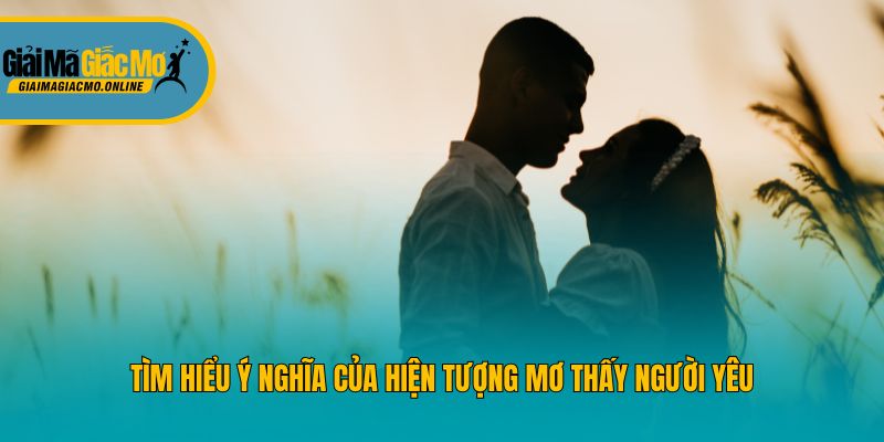 Tìm hiểu ý nghĩa của hiện tượng mơ thấy người yêu